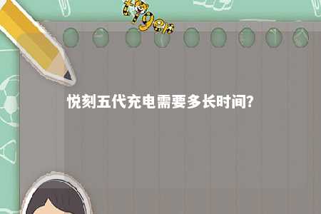 悦刻五代充电需要多长时间
？ 